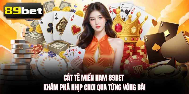 Cát Tê Miền Nam 89BET - Khám Phá Nhịp Chơi Qua Từng Vòng Bài