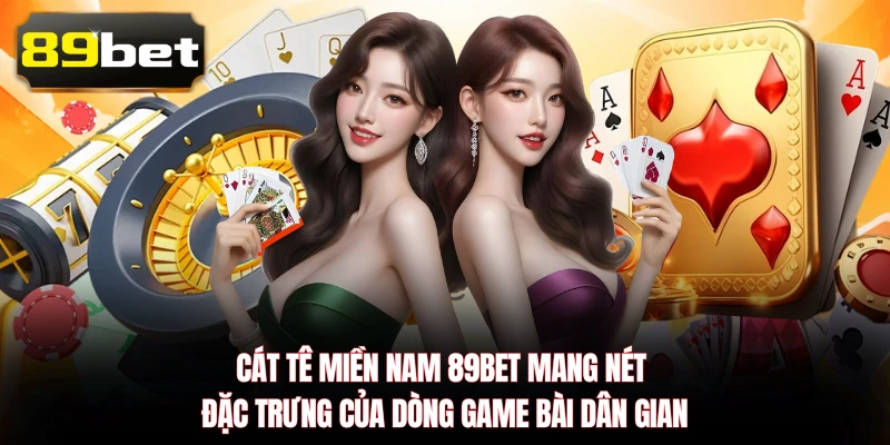 Cát Tê Miền Nam 89BET mang nét đặc trưng của dòng game bài dân gian