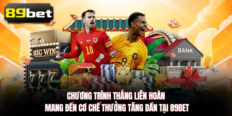 Chương trình thắng liên hoàn mang đến cơ chế thưởng tăng dần tại 89BET