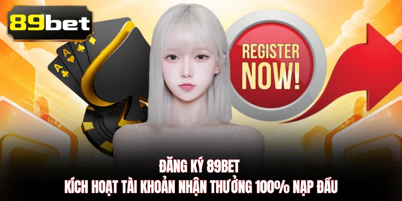 Đăng Ký 89BET - Kích Hoạt Tài Khoản Nhận Thưởng 100% Nạp Đầu