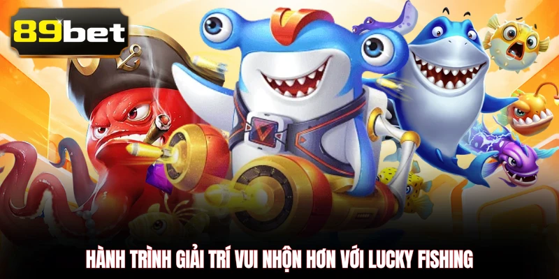 Hành trình giải trí vui nhộn hơn với Lucky Fishing 