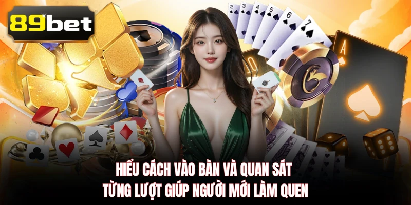 Hiểu cách vào bàn và quan sát từng lượt giúp người mới làm quen