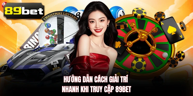 Hướng dẫn cách giải trí nhanh khi truy cập 89BET