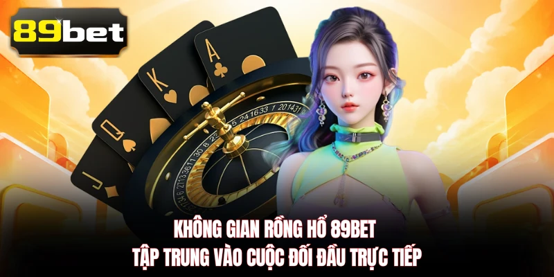 Không gian Rồng Hổ 89BET tập trung vào cuộc đối đầu trực tiếp