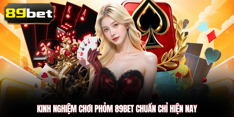 Kinh nghiệm chơi Phỏm 89BET chuẩn chỉ hiện nay