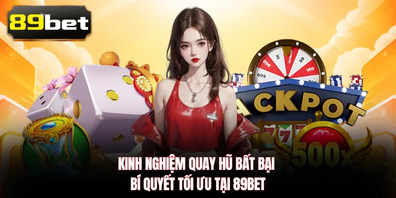 Kinh Nghiệm Quay Hũ Bất Bại - Bí Quyết Tối Ưu Tại 89BET