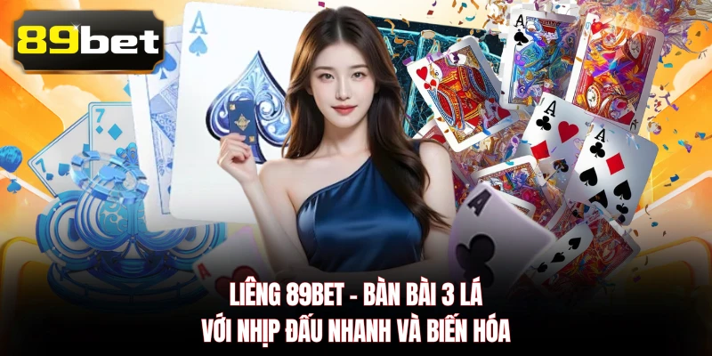 Liêng 89BET - Bàn Bài 3 Lá Với Nhịp Đấu Nhanh Và Biến Hóa