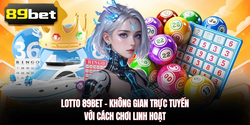 Lotto 89BET - Không Gian Trực Tuyến Với Cách Chơi Linh Hoạt