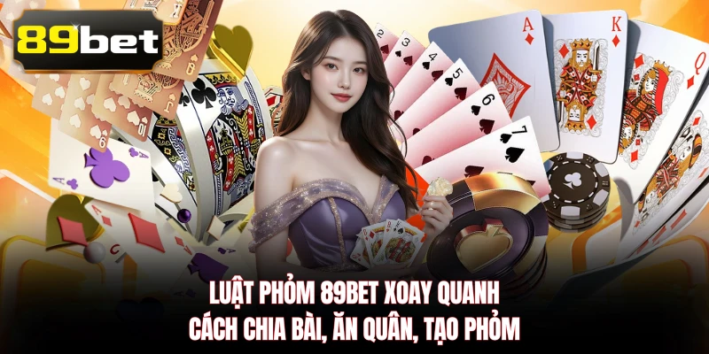 Luật Phỏm 89BET xoay quanh cách chia bài, ăn quân, tạo phỏm
