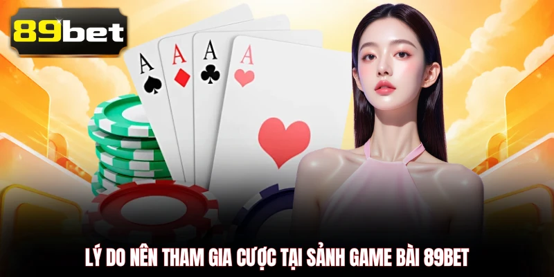 Lý do nên tham gia cược tại sảnh game bài 89BET