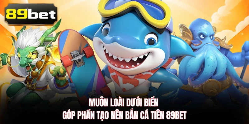 Muôn loài dưới biển góp phần tạo nên Bắn Cá Tiên 89BET