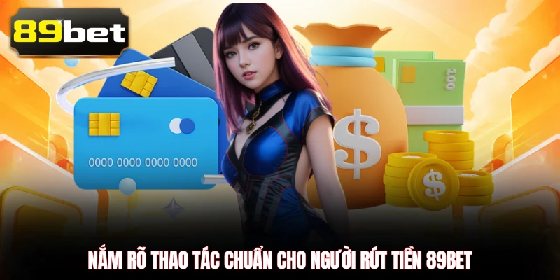 Nắm rõ thao tác chuẩn cho người rút tiền 89BET