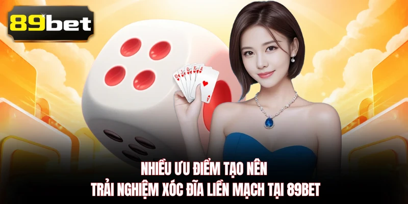 Nhiều ưu điểm tạo nên trải nghiệm Xóc Đĩa liền mạch tại 89BET