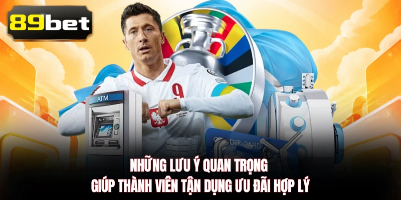 Những lưu ý quan trọng giúp thành viên tận dụng ưu đãi hợp lý