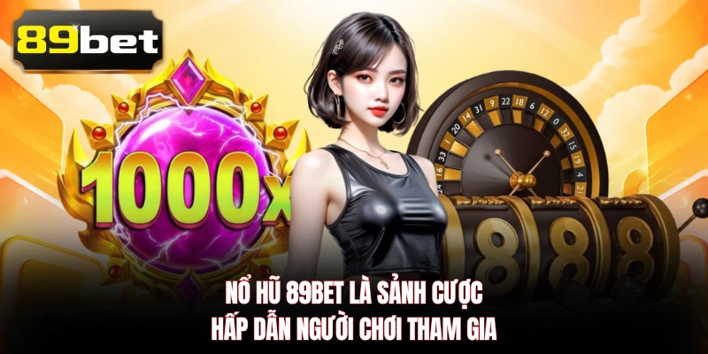 Nổ hũ 89BET là sảnh cược hấp dẫn người chơi tham gia