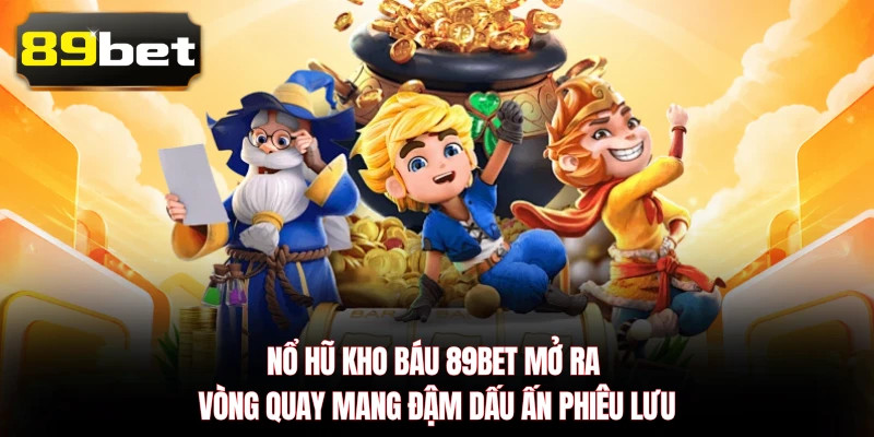 Nổ Hũ Kho Báu 89BET mở ra vòng quay mang đậm dấu ấn phiêu lưu