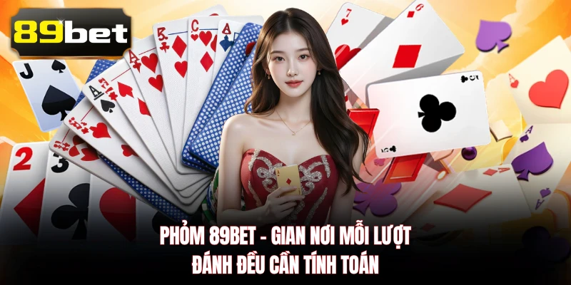 Phỏm 89BET với nhịp đấu linh hoạt và nhiều tình huống cần tính toán