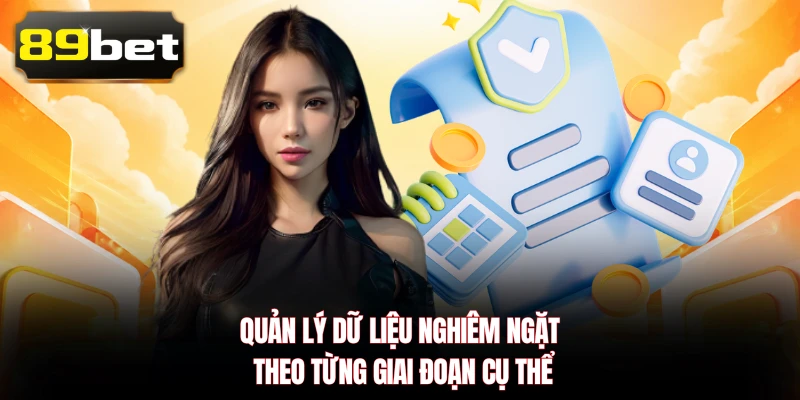 Quản lý dữ liệu nghiêm ngặt theo từng giai đoạn cụ thể