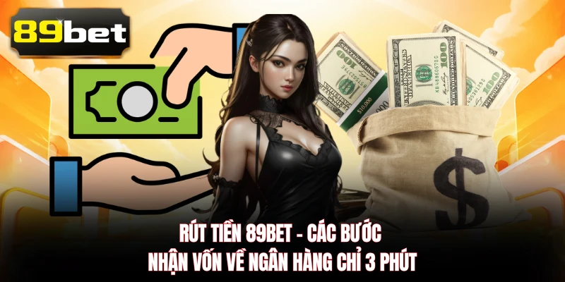 Rút Tiền 89BET - Các Bước Nhận Vốn Về Ngân Hàng Chỉ 3 Phút