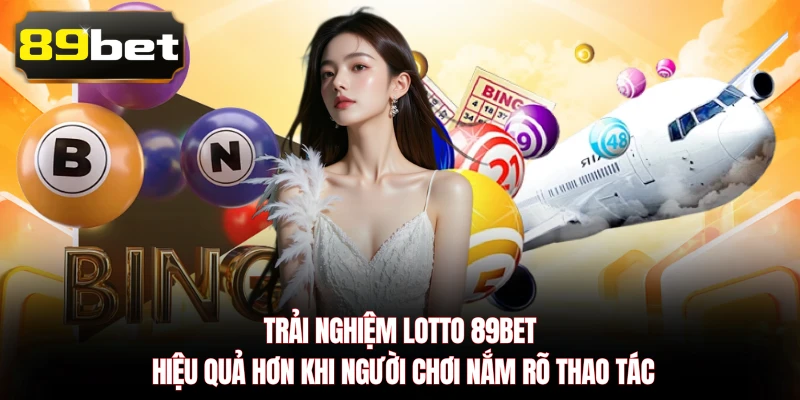 Trải nghiệm Lotto 89BET hiệu quả hơn khi người chơi nắm rõ thao tác