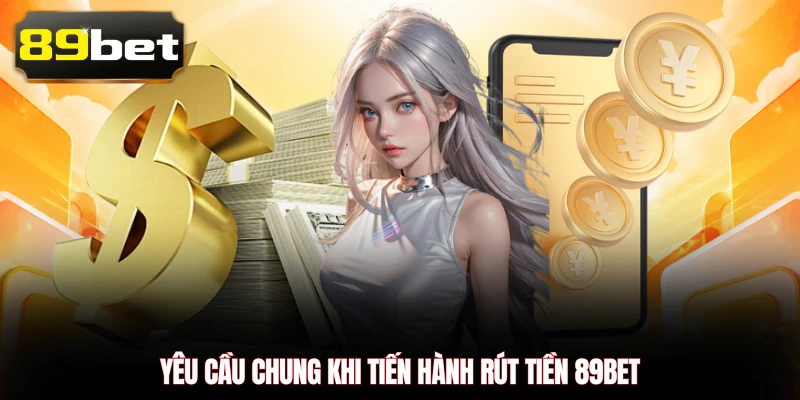 Yêu cầu chung khi tiến hành rút tiền 89BET